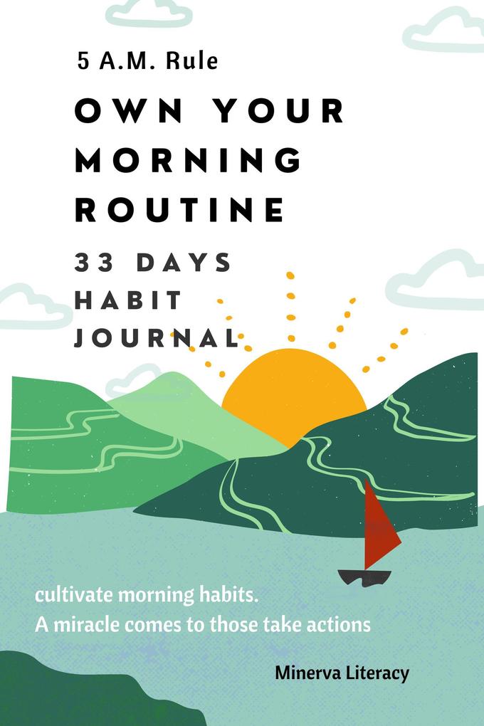 5 A.M Rule. Own Your Morning Routine: Cultivate morning habits. A miracle comes to those taking action: 33 days morning habit journal.