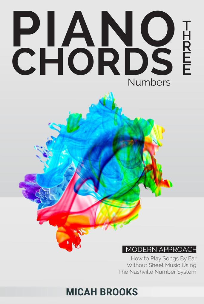 Piano Chords Three: Numbers - How to Play Songs By Ear Without Sheet Music Using The Nashville Number System (Piano Authority Series #3)