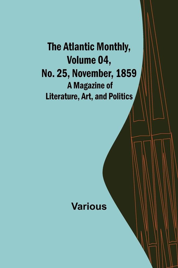 The Atlantic Monthly Volume 04 No. 25 November 1859 ; A Magazine of Literature Art and Politics