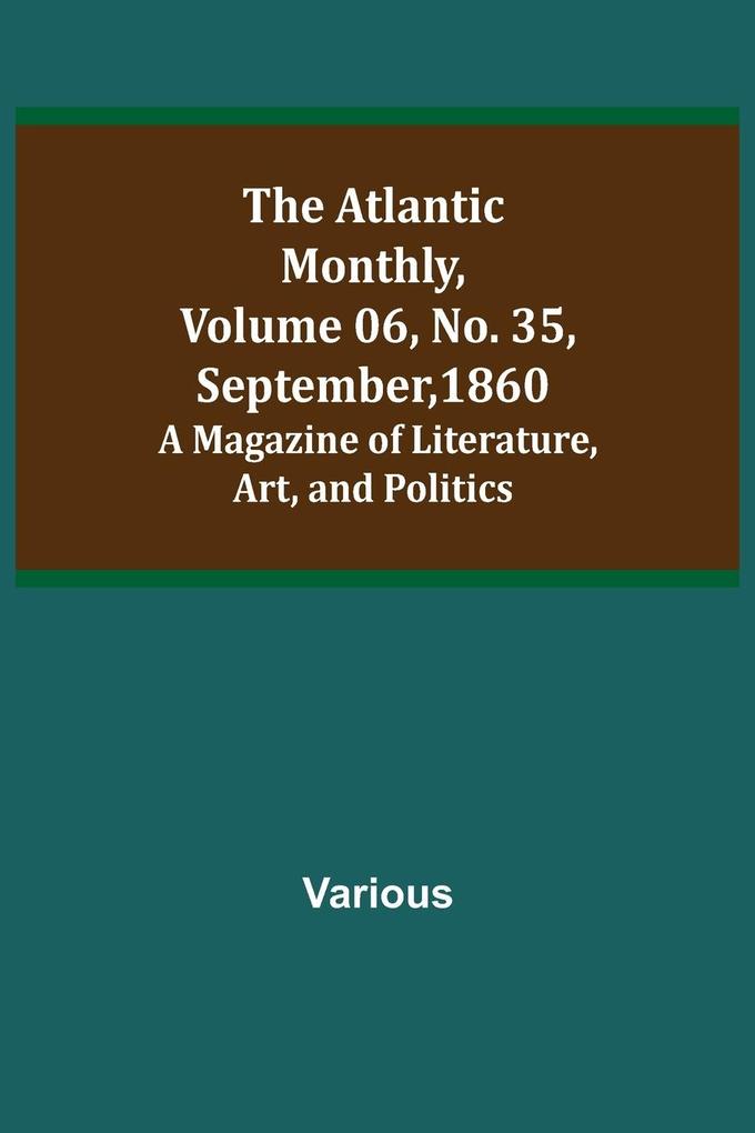 The Atlantic Monthly Volume 06 No. 35 September 1860; A Magazine of Literature Art and Politics