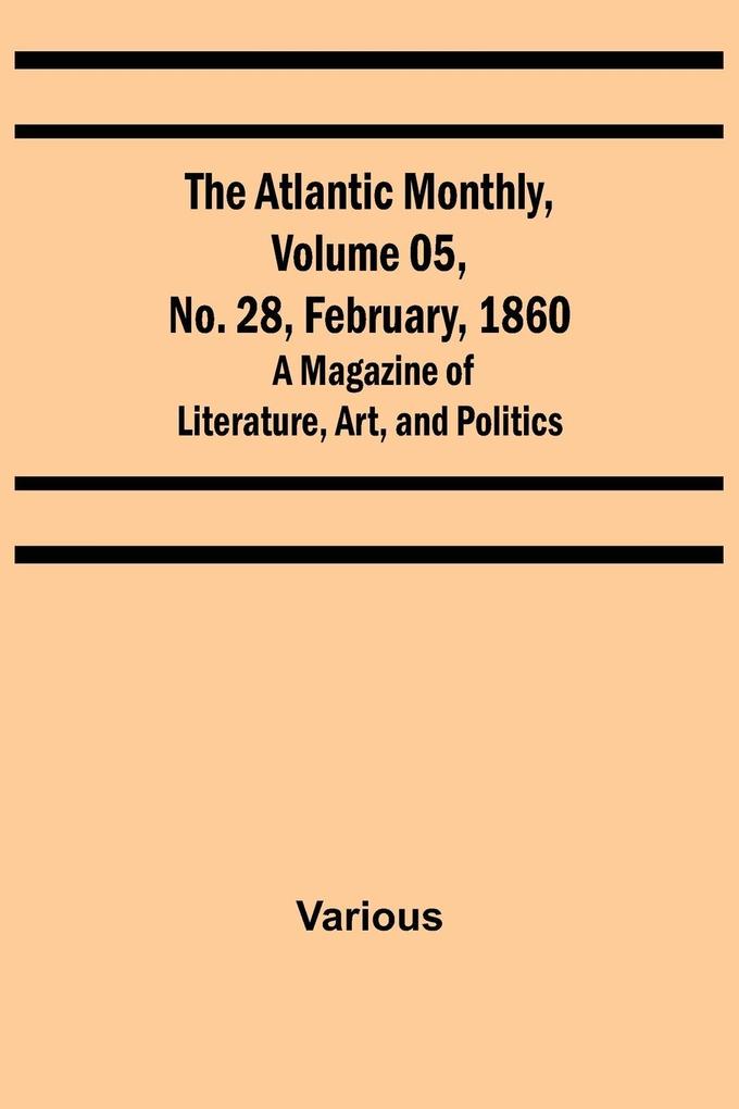 The Atlantic Monthly Volume 05 No. 28 February 1860 ; A Magazine of Literature Art and Politics