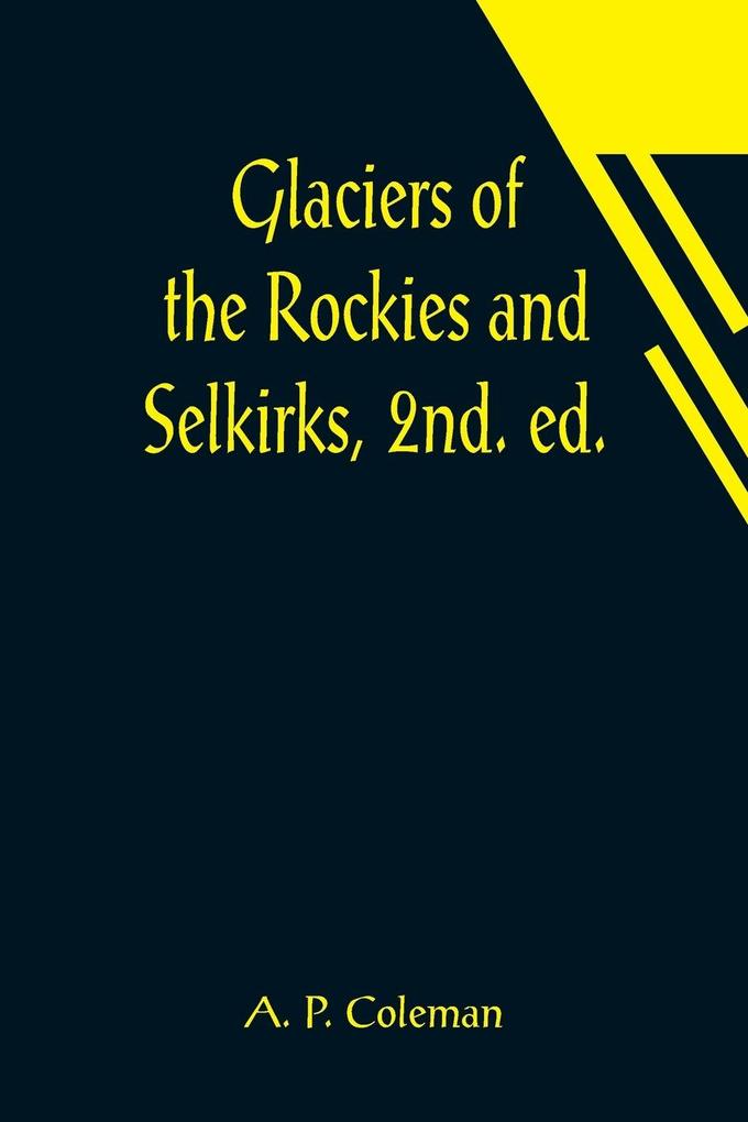 Glaciers of the Rockies and Selkirks 2nd. ed.; With Notes on Five Great Glaciers of the Canadian National Parks
