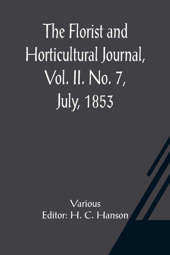 The Florist and Horticultural Journal Vol. II. No. 7 July 1853 A Monthly Magazine of Horticulture Agriculture Botany Agricultural Chemistry Entomology &c.