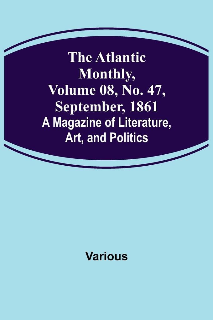 The Atlantic Monthly Volume 08 No. 47 September 1861; A Magazine of Literature Art and Politics