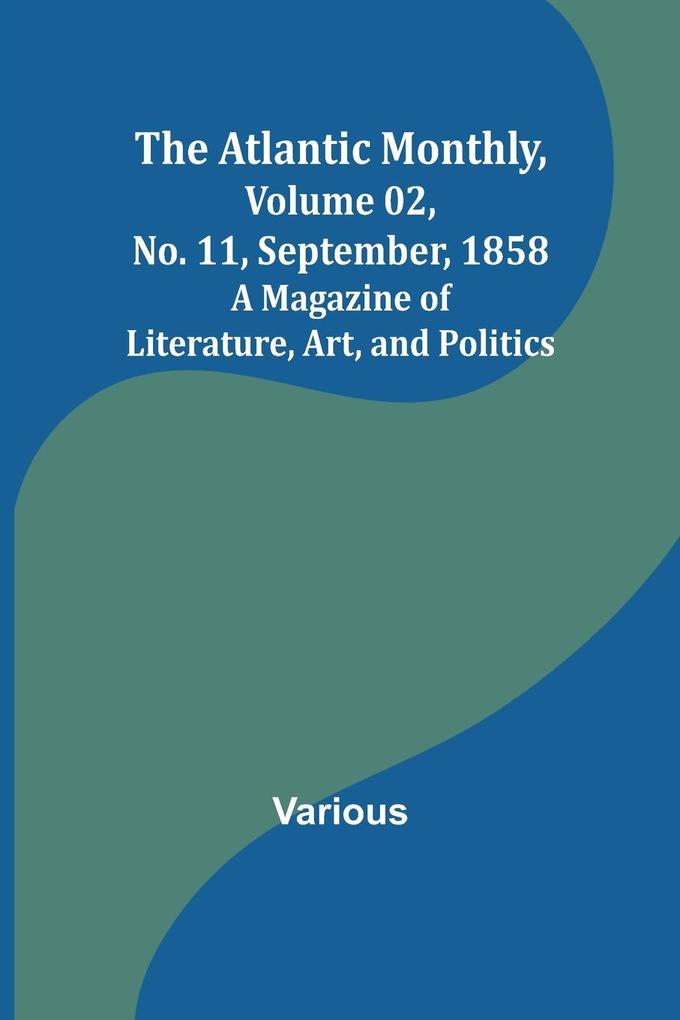 The Atlantic Monthly Volume 02 No. 11 September 1858 ; A Magazine of Literature Art and Politics