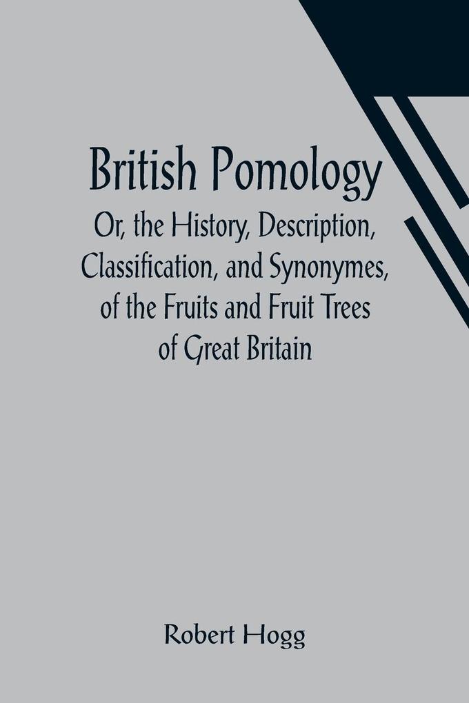British Pomology; Or the History Description Classification and Synonymes of the Fruits and Fruit Trees of Great Britain