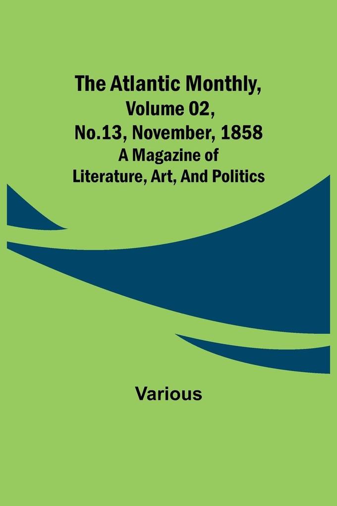 The Atlantic Monthly Volume 02 No. 13 November 1858 ; A Magazine of Literature Art and Politics