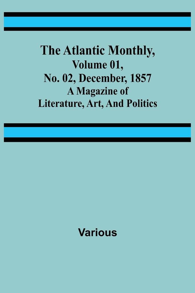 The Atlantic Monthly Volume 01 No. 02 December 1857 ; A Magazine of Literature Art and Politics