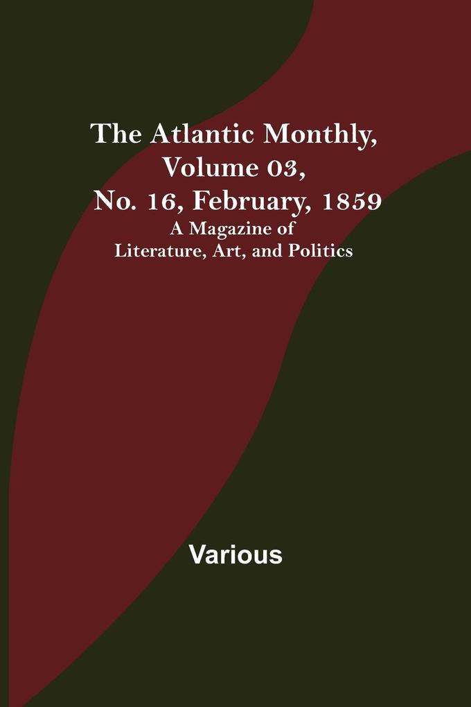 The Atlantic Monthly Volume 03 No. 16 February 1859 ; A Magazine of Literature Art and Politics