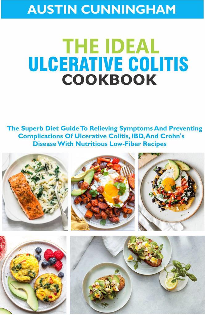 The Ideal Ulcerative Colitis Cookbook; The Superb Diet Guide To Relieving Symptoms And Preventing Complications Of Ulcerative Colitis IBD And Crohn‘s Disease With Nutritious Low-Fiber Recipes