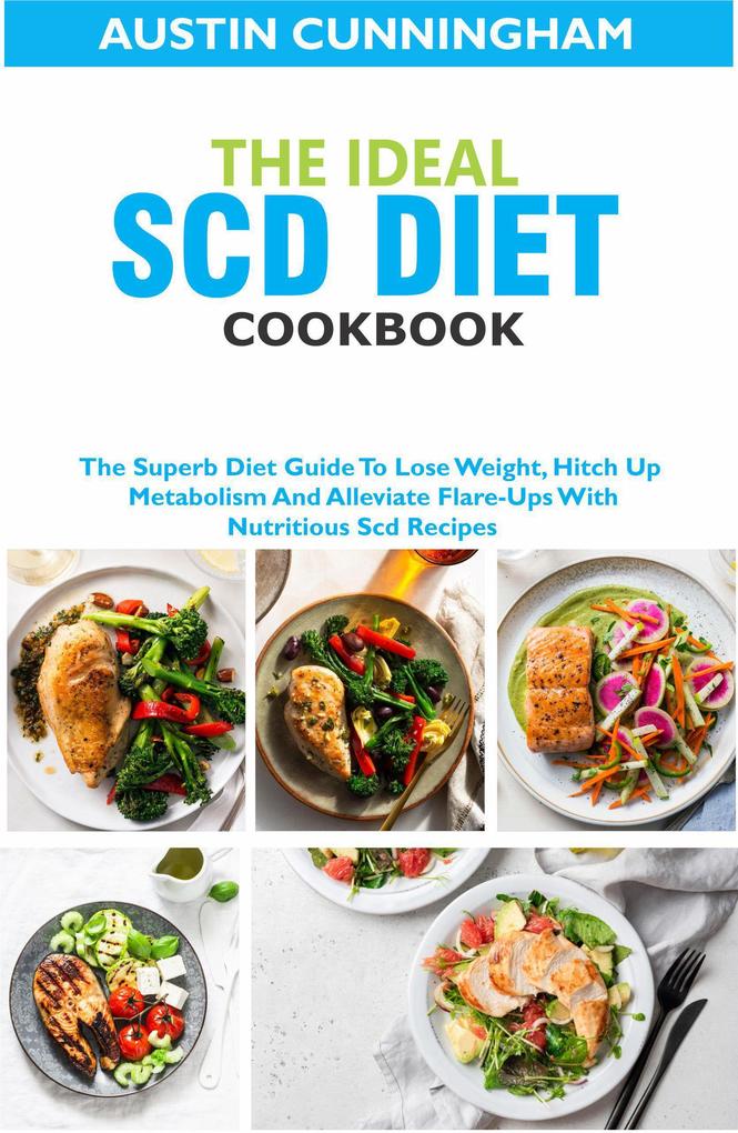 The Ideal Scd Diet Cookbook; The Superb Diet Guide To Lose Weight Hitch Up Metabolism And Alleviate Flare-Ups With Nutritious Scd Recipes