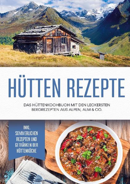 Image of Hütten Rezepte: Das Hüttenkochbuch mit den leckersten Bergrezepten aus Alpen Alm & Co. - inkl. sommerlichen Rezepten und Getränken der Hüttenküche