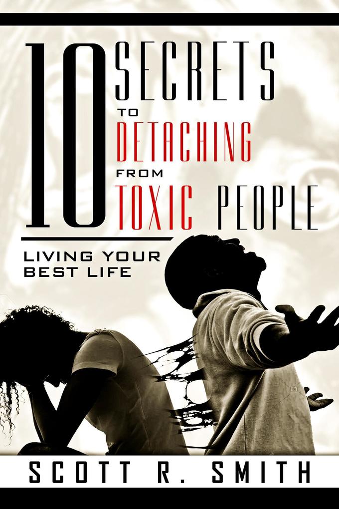 10 Secrets to Detaching from Toxic People: Living Your Best Life