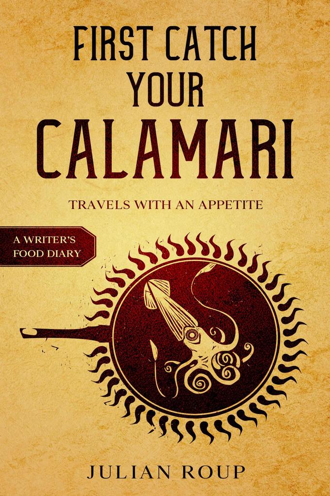 First Catch Your Calamari: Travels with an Appetite (A Writer‘s Food Diary)