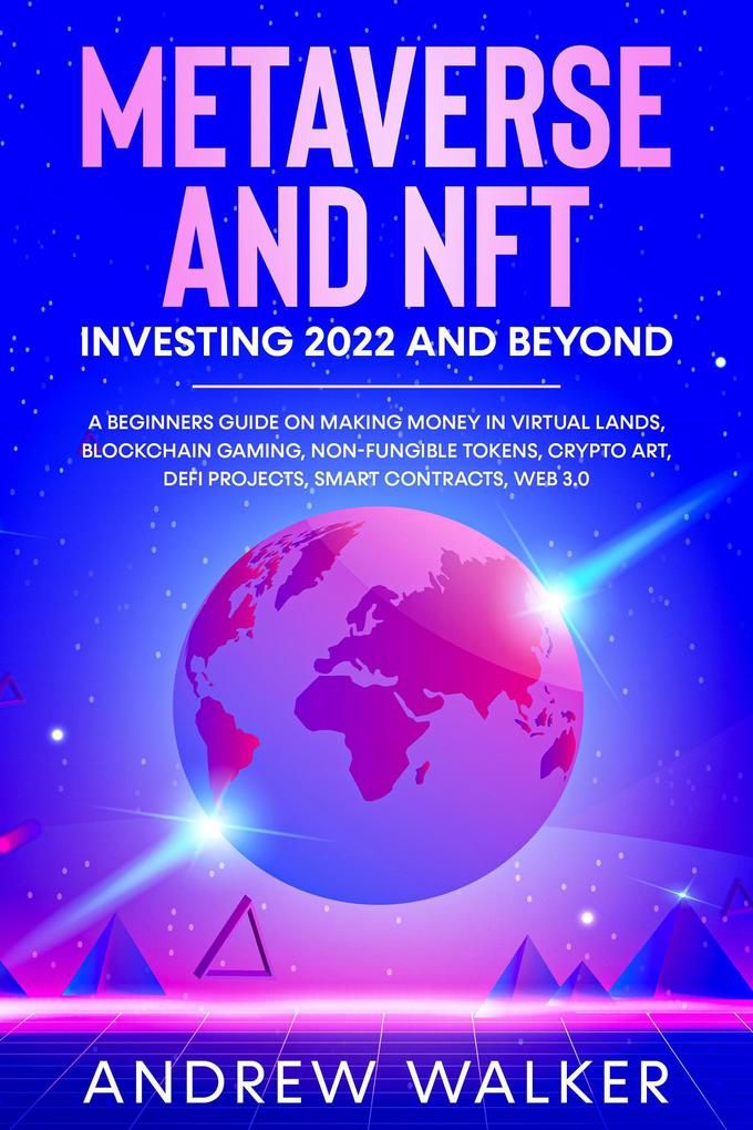 Metaverse and NFT Investing 2022 and Beyond: A Beginners Guide On Making Money In Virtual Lands Blockchain Gaming Non-Fungible Tokens Crypto Art DeFi Projects Smart Contracts Web 3.0