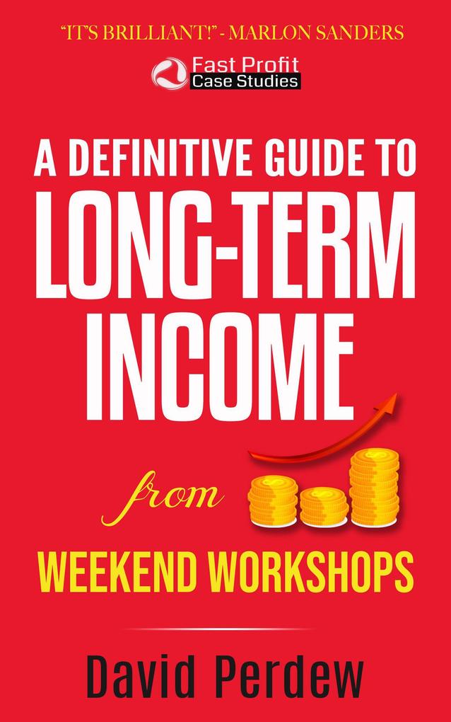 A Definitive Guide to Long-Term Income from Weekend Workshops (Fast Profit Case Studies #1)