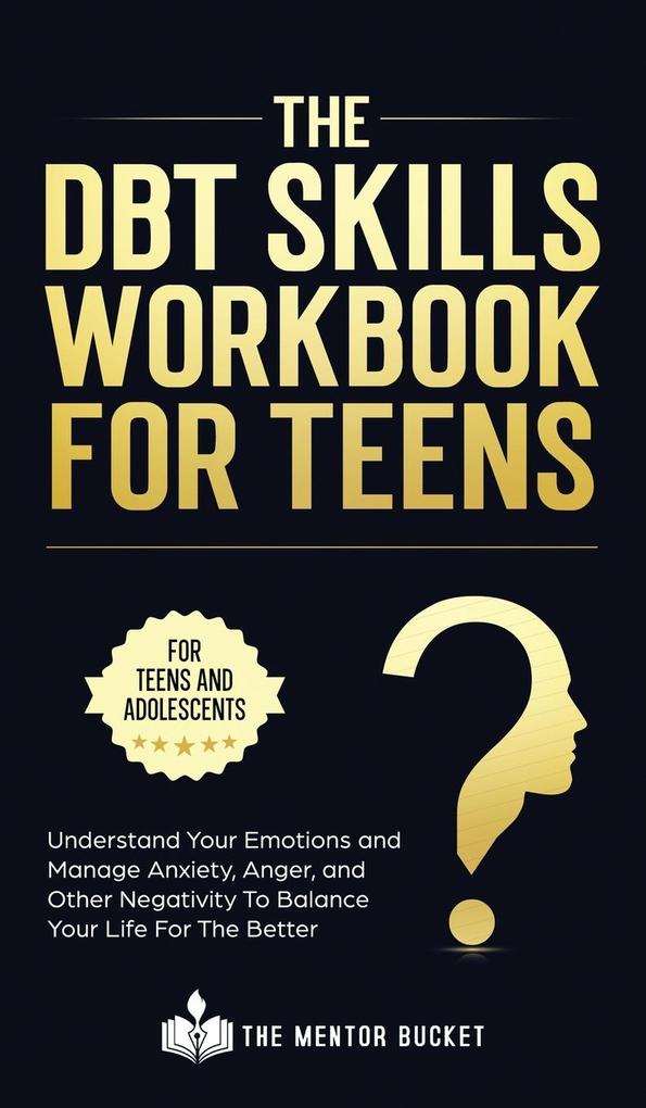 The DBT Skills Workbook For Teens - Understand Your Emotions and Manage Anxiety Anger and Other Negativity To Balance Your Life For The Better (For Teens and Adolescents)