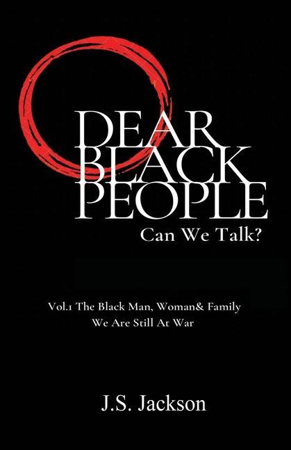 Dear Black People: Can We Talk?: Vol.1 The Black Man Woman & Family We Are Still At War