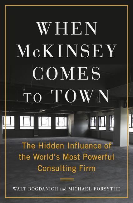 When McKinsey Comes to Town: The Hidden Influence of the World‘s Most Powerful Consulting Firm
