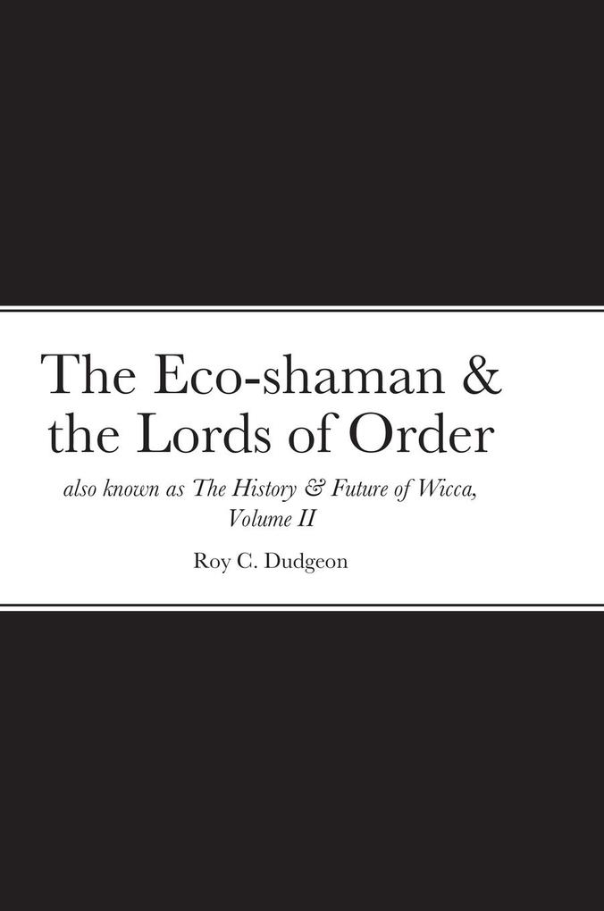The Eco-shaman & the Lords of Order aka The History & Future of Wicca Volume II