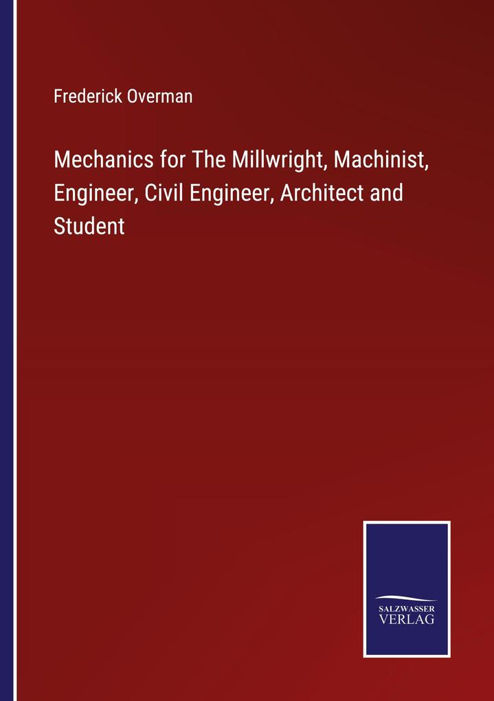 Mechanics for The Millwright Machinist Engineer Civil Engineer Architect and Student