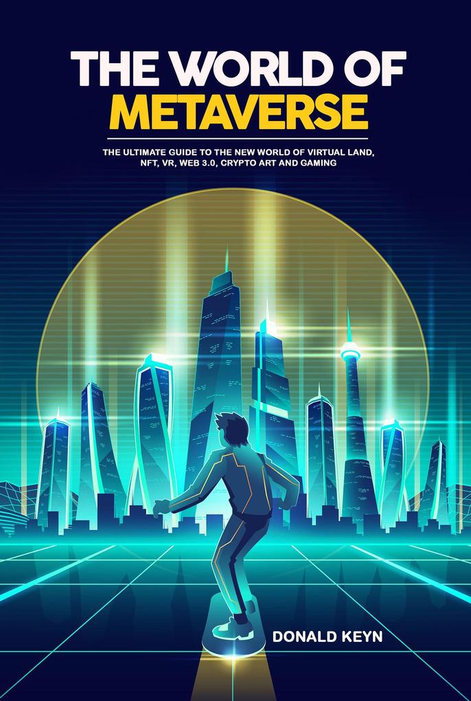 The World of Metaverse: The Ultimate Guide to the New World of Virtual Land NFT VR WEB 3.0 Crypto Art and Gaming