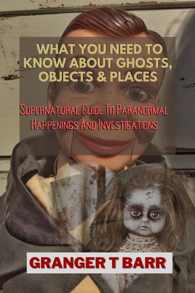What You Should Know About Ghosts Objects And Places: Supernatural Guide To Paranormal Happenings And Investigations (Ghostly Encounters)