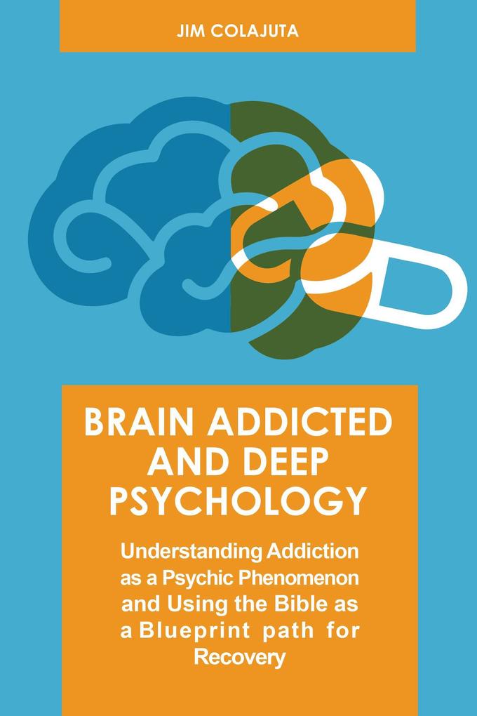 Brain Addicted and Deep Psychology Understanding Addiction as a Psychic Phenomenon and Using the Bible as a Blueprint path for Recovery