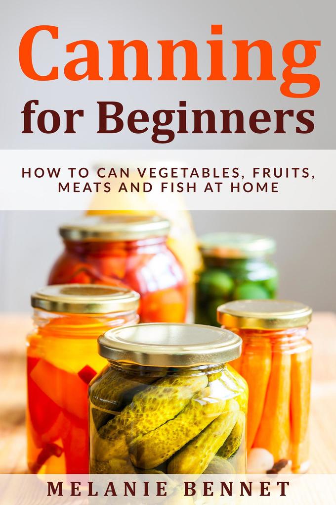 Canning for Beginners: How to Can Vegetables Fruits Meats and Fish at Home