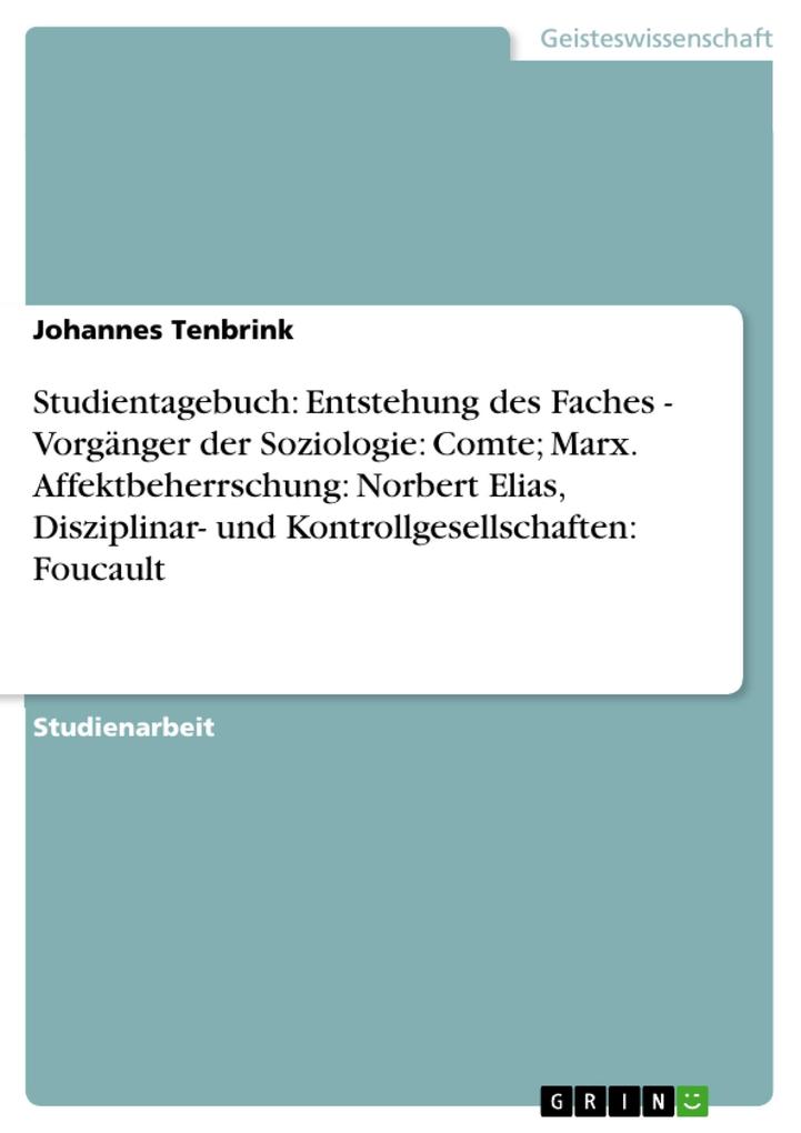 Studientagebuch: Entstehung des Faches - Vorgänger der Soziologie: Comte; Marx. Affektbeherrschung: Norbert Elias Disziplinar- und Kontrollgesellschaften: Foucault