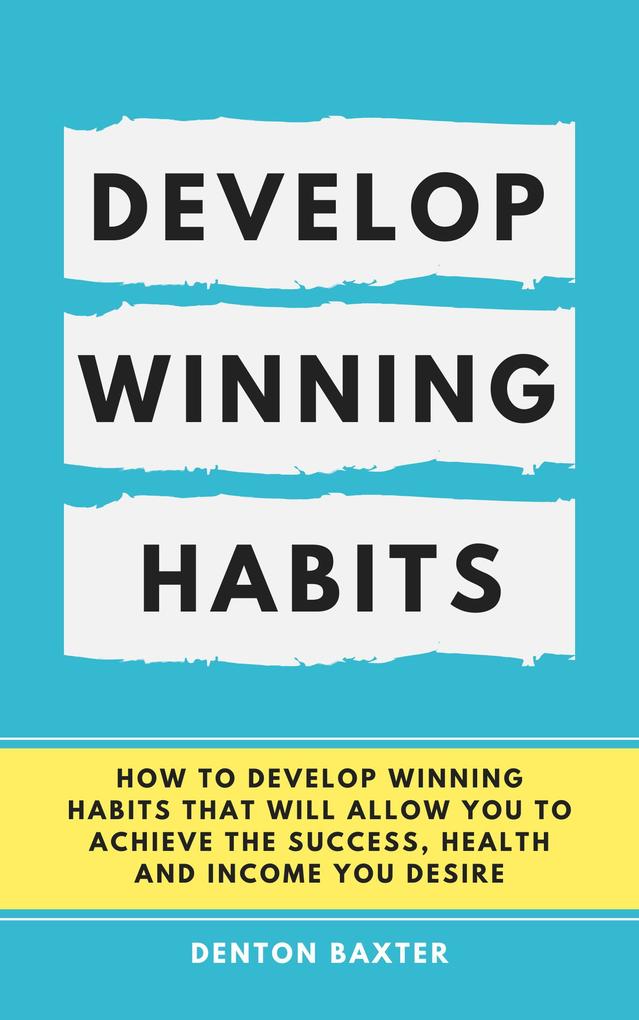 Develop Winning Habits - How To Develop Winning Habits That Will Allow You To Achieve The Success Health And Income You Desire