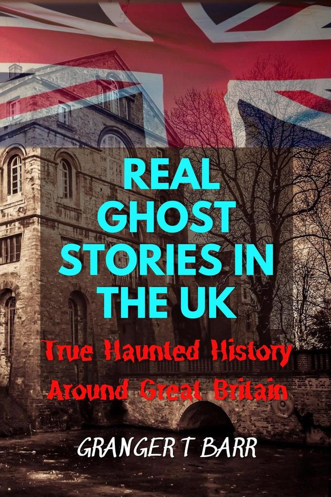 Real Ghost Stories In The UK: True Haunted History Around Great Britain (Ghostly Encounters)