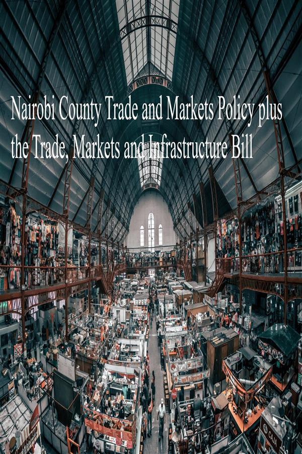 Nairobi County Trade and Markets Policy plus the Trade Markets and Infrastructure Bill