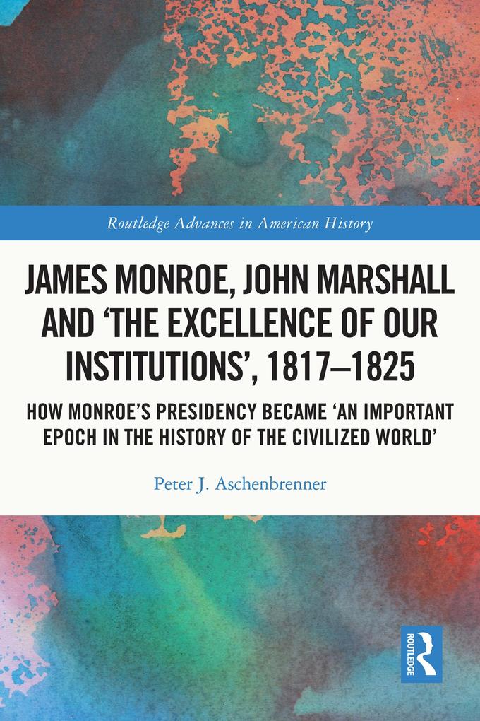 James Monroe John Marshall and ‘The Excellence of Our Institutions‘ 1817-1825