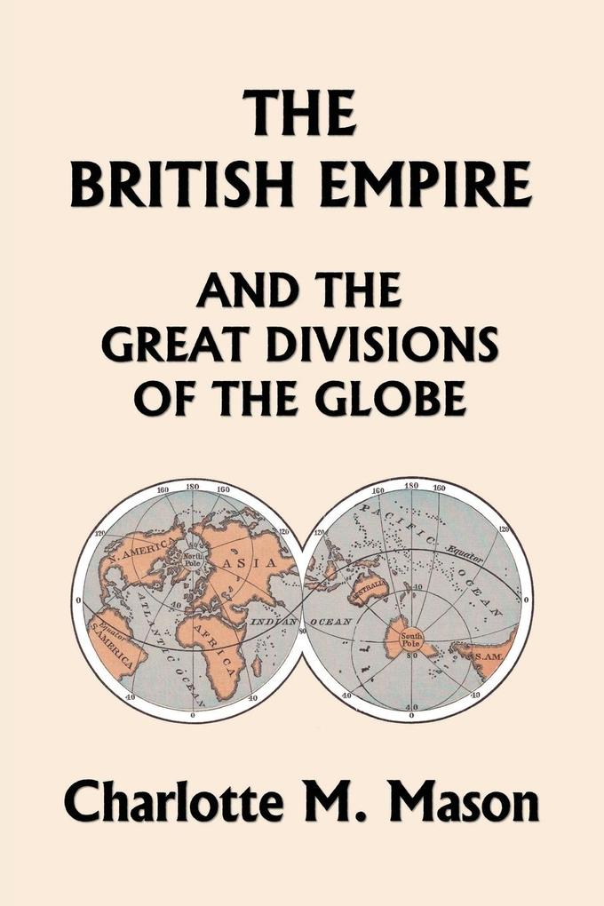 The British Empire and the Great Divisions of the Globe Book II in the Ambleside Geography Series (Yesterday‘s Classics)