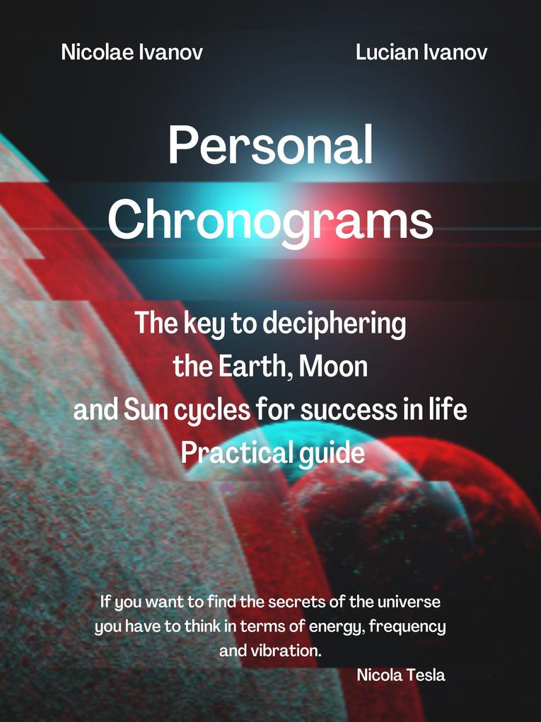 Personal Chronograms - The Key to deciphering Earth Moon and Sun cycles for success in life Practical guide (Chronobiology)