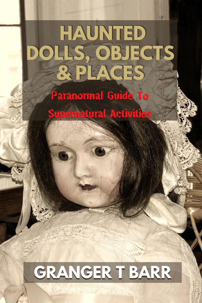 Haunted Dolls Objects And Places: Paranormal Guide To Supernatural Activities (Ghostly Encounters)