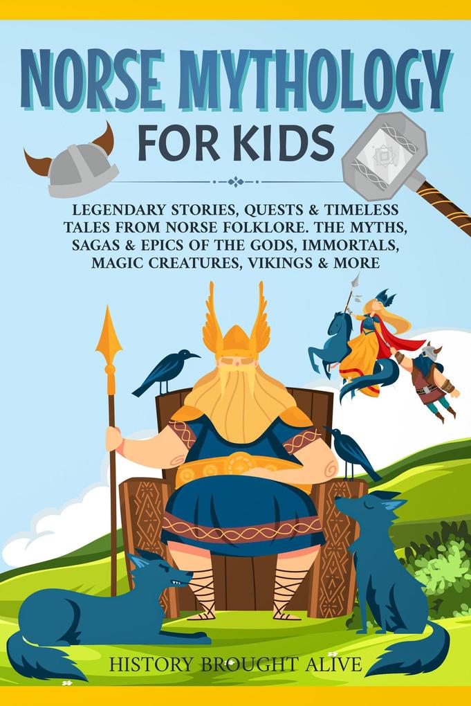 Norse Mythology for Kids: Legendary Stories Quests & Timeless Tales From Norse Folklore. The Myths Sagas & Epics of The Gods Immortals Magic Creatures Vikings & More