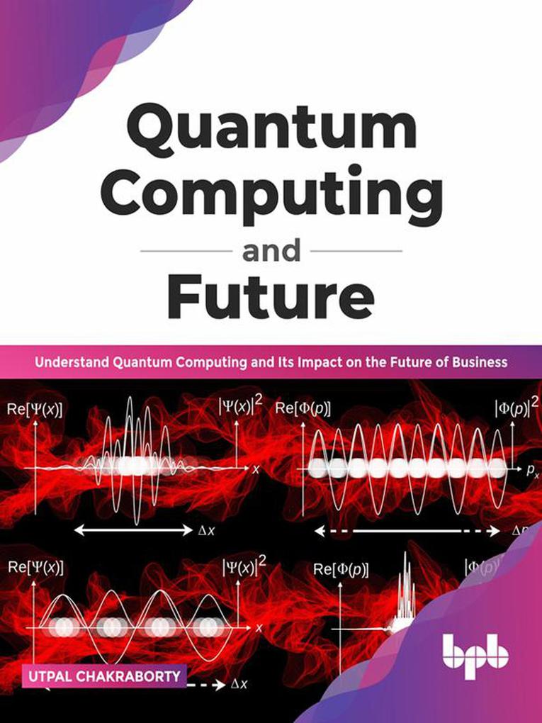 Quantum Computing and Future: Understand Quantum Computing and Its Impact on the Future of Business (English Edition)