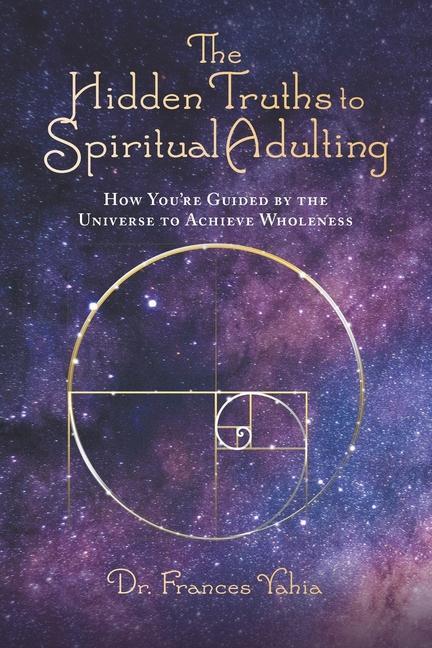 The Hidden Truths to Spiritual Adulting: How You‘re Guided by the Universe to Achieve Wholeness