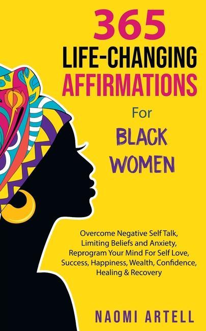 365 Life-Changing Affirmations For Black Women: Overcome Negative Self Talk Limiting Beliefs and Anxiety Reprogram Your Mind For Self Love Success