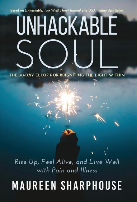 Unhackable Soul: Rise Up Feel Alive and Live Well with Pain and Illness