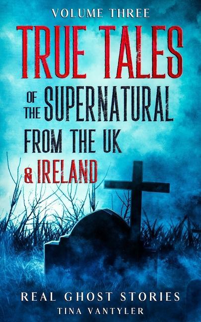 Real Ghost Stories: True Tales Of The Supernatural From The UK & Ireland Volume Three