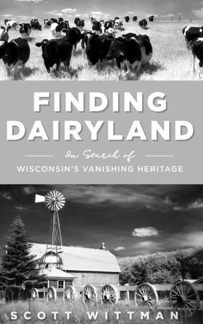 Finding Dairyland: In Search of Wisconsin‘s Vanishing Heritage