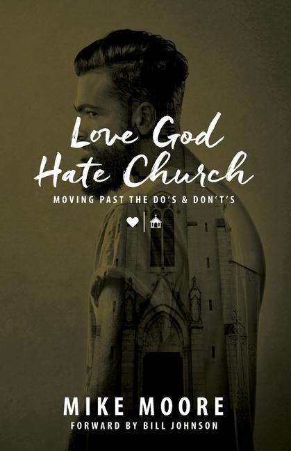 Love God Hate Church: Moving Past the Do‘s and Don‘t‘s: Moving Past the Do‘s and Don‘t‘s
