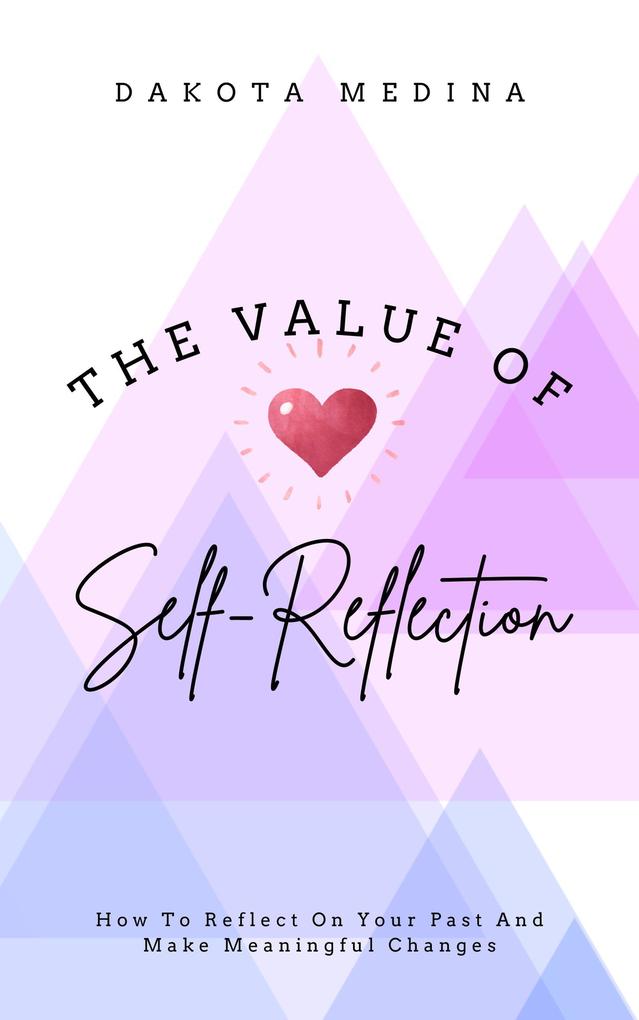 The Value Of Self Reflection - How To Reflect On Your Past And Make Meaningful Changes