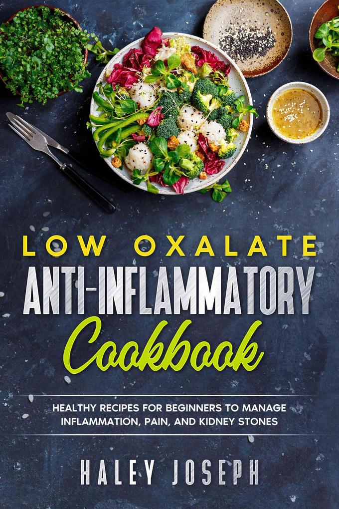 Low Oxalate Anti-Inflammatory Cookbook: Healthy Recipes for Beginners to Manage Inflammation Pain and Kidney Stones.