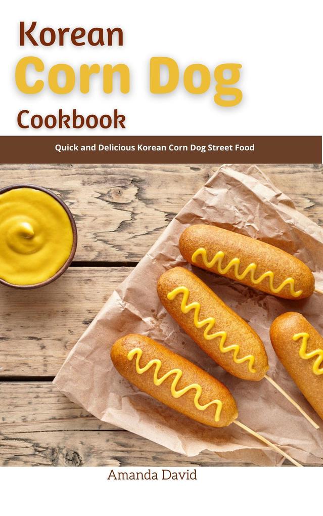 Korean Corn Dog Cookbook : Quick and Delicious Korean Corn Dog Street Food