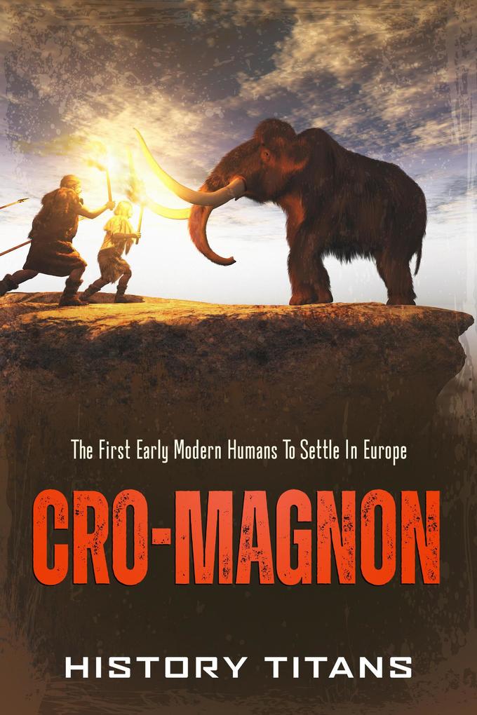 Cro-Magnon: The First Early Modern Humans to Settle in Europe