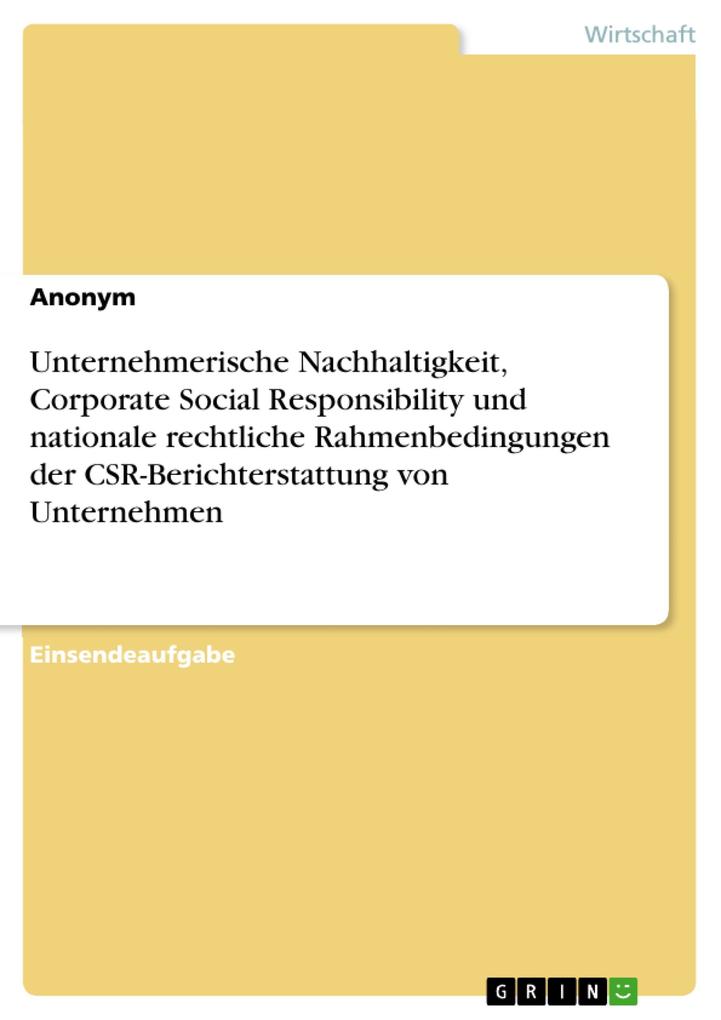 Unternehmerische Nachhaltigkeit Corporate Social Responsibility und nationale rechtliche Rahmenbedingungen der CSR-Berichterstattung von Unternehmen